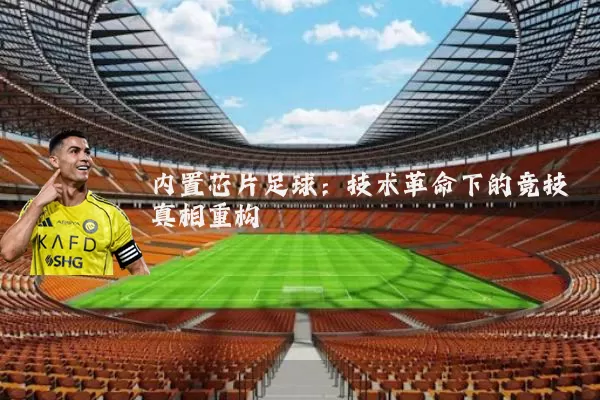 内置芯片足球:技术革命下的竞技真相重构