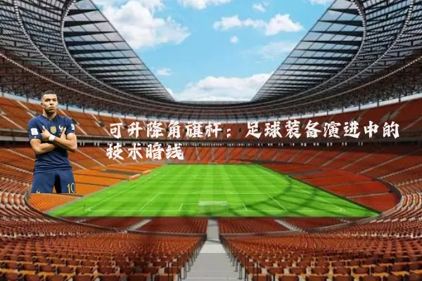 可升降角旗杆：足球装备演进中的技术暗线