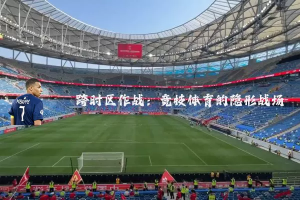 跨时区作战：竞技体育的隐形战场