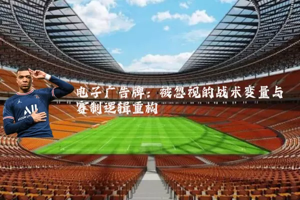 电子广告牌：被忽视的战术变量与赛制逻辑重构