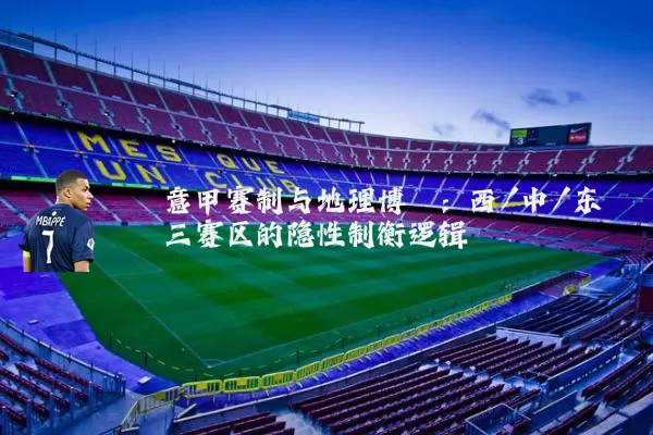 意甲赛制与地理博弈：西/中/东三赛区的隐性制衡逻辑