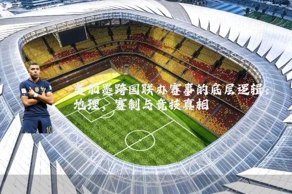 美加墨跨国联办赛事的底层逻辑：地理、赛制与竞技真相