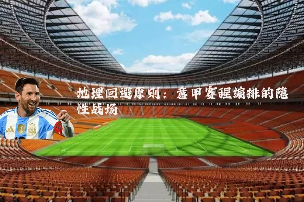 地理回避原则:意甲赛程编排的隐性战场