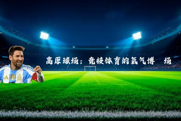 高原球场：竞技体育的氧气博弈场