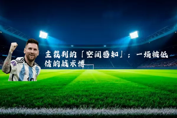 主裁判的「空间感知」：一场被低估的战术博弈