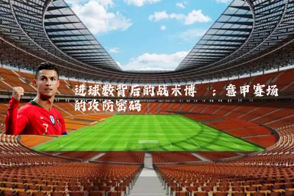 进球数背后的战术博弈：意甲赛场的攻防密码