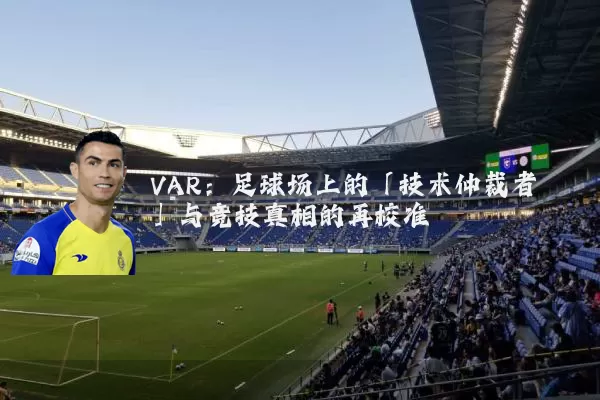 VAR：足球场上的「技术仲裁者」与竞技真相的再校准