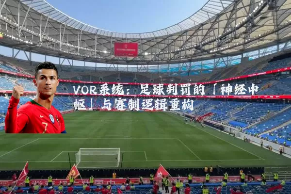 VOR系统:足球判罚的「神经中枢」与赛制逻辑重构