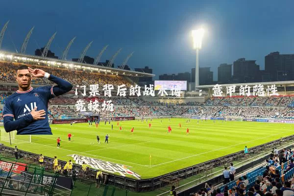 门票背后的战术博弈:意甲的隐性竞技场