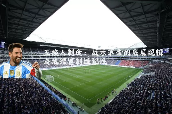 五换人制度：战术革命的底层逻辑与地理赛制适配性